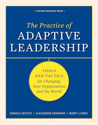 Practice of Adaptive Leadership: Tools and Tactics for Changing Your Organization and the World