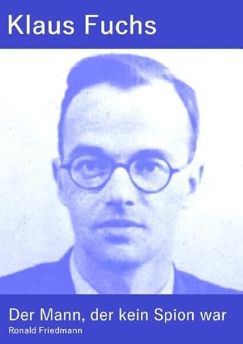 Der Mann, der kein Spion war: Das Leben des Kommunisten und Wissenschaftlers Klaus Fuchs