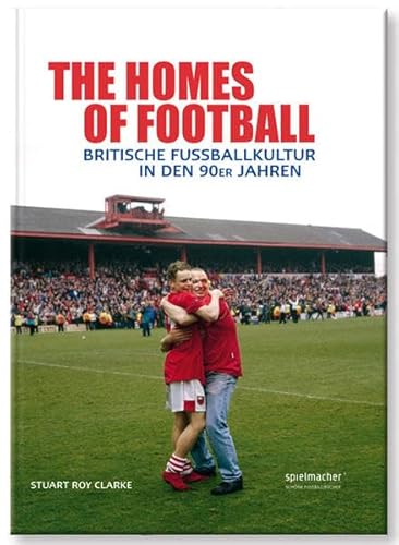 The Homes of Football: Britische Fußballkultur in den 90er Jahren: Im Mutterland des Fußballs The Homes of Football: Britische Fußballkultur in den 90er Jahren: Im Mutterland des Fußballs
