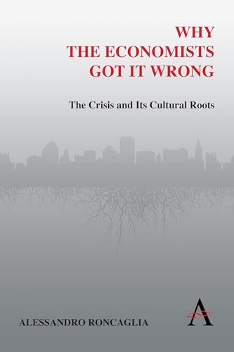 Why the Economists Got It Wrong: The Crisis And Its Cultural Roots (The Anthem Other Canon Series) (Anthem Other Canon Economics)