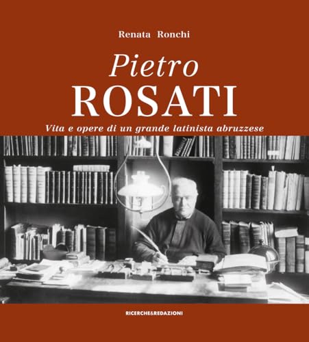 Pietro Rosati. Vita e opere di un grande latinista abruzzese (Arte) von Ricerche&Redazioni