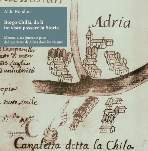 Borgo Chilla, da lì ho visto passare la Storia. Memorie, tra guerra e pace, dal quartiere di Adria dove ho vissuto (Le radici) von Apogeo Editore