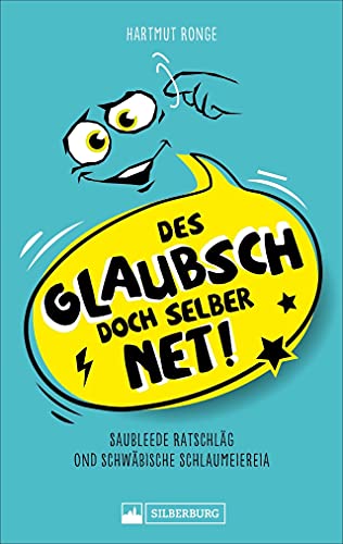 Des glaubsch doch selber net! Saubleede Ratschläg ond schwäbische Schlaumeiereia: Ein humorvolles Sammelsurium unnützer Ratschläge und kreativer Sprüche auf Schwäbisch.