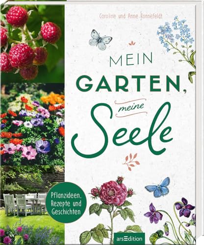 Mein Garten, meine Seele: Pflanzideen, Rezepte und Geschichten | Über die Liebe zum Gärtnern und zur Natur von arsEdition