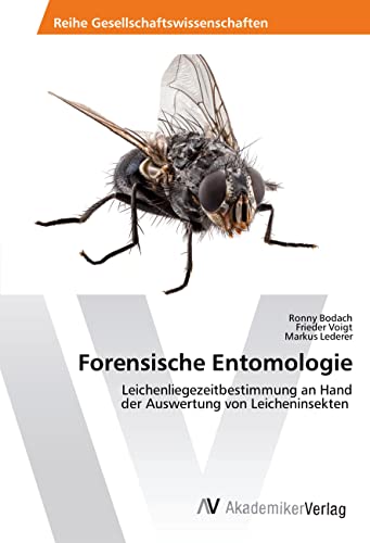 Forensische Entomologie: Leichenliegezeitbestimmung an Hand der Auswertung von Leicheninsekten von AV Akademikerverlag