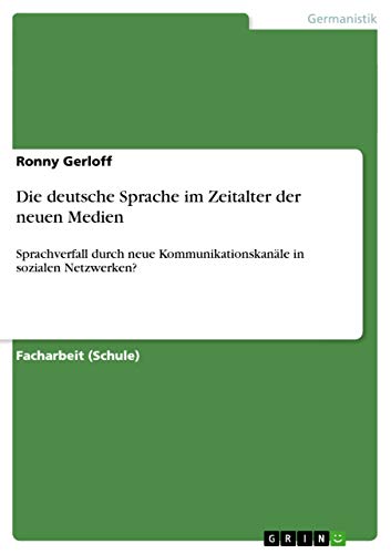 Die deutsche Sprache im Zeitalter der neuen Medien: Sprachverfall durch neue Kommunikationskanäle in sozialen Netzwerken? Die deutsche Sprache im Zeitalter der neuen Medien: Sprachverfall durch neue Kommunikationskanäle in sozialen Netzwerken?