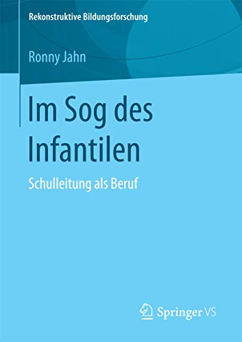 Im Sog des Infantilen: Schulleitung als Beruf (Rekonstruktive Bildungsforschung, Band 9) von Springer VS