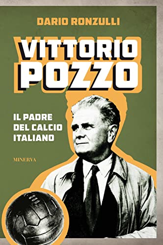 Vittorio Pozzo. Il padre del calcio italiano (Ritratti)