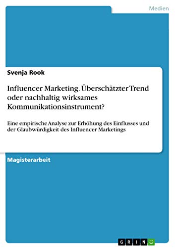 Influencer Marketing. Überschätzter Trend oder nachhaltig wirksames Kommunikationsinstrument?: Eine empirische Analyse zur Erhöhung des Einflusses und der Glaubwürdigkeit des Influencer Marketings