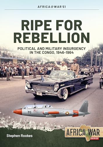 Ripe For Rebellion: Political And Military Insurgency in the Congo, 1946-1964 (Africa at War, 51) von Helion & Company