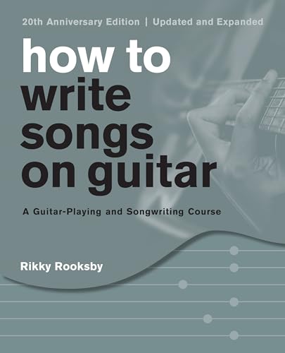 How to Write Songs on Guitar: A Guitar-Playing and Songwriting Course, 20th Anniversary Edition, Updated and Expanded von Backbeat Books