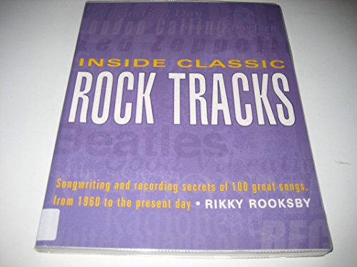 Inside Classic Rock Tracks: Songwriting and Recording Secrets of 100 Great Songs from 1960 to the Present Day