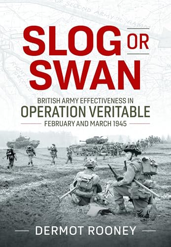Slog or Swan: British Army Effectiveness in Operation Veritable, February and March 1945 von Helion & Company