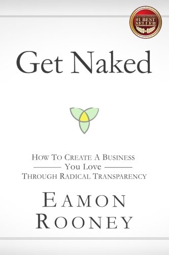 Get Naked: How to Create a Business You Love through Radical Transparency