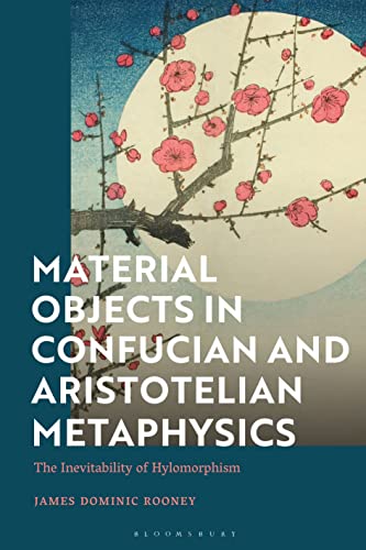 Material Objects in Confucian and Aristotelian Metaphysics: The Inevitability of Hylomorphism von Bloomsbury Academic