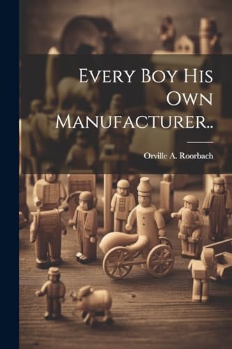 Every Boy His Own Manufacturer.. von Legare Street Press