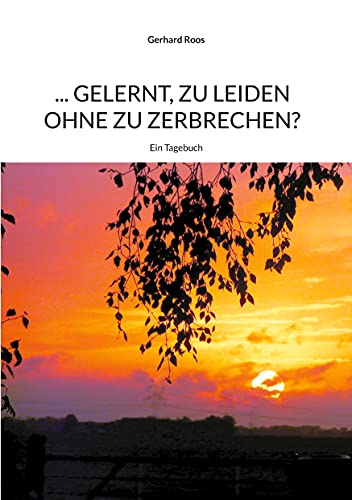 ... gelernt, zu leiden ohne zu zerbrechen?: Ein Tagebuch
