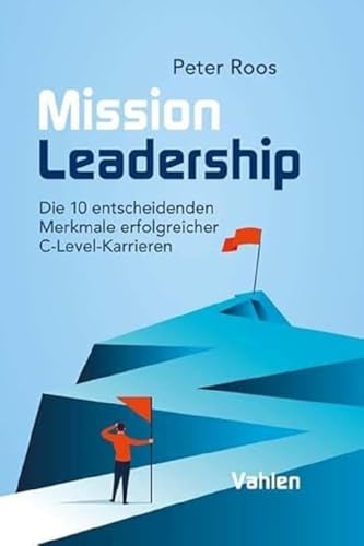 Mission Leadership: Die 10 entscheidenden Merkmale erfolgreicher C-Level-Karrieren von Vahlen Franz GmbH