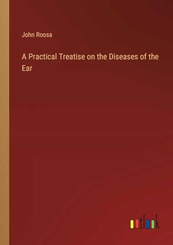 A Practical Treatise on the Diseases of the Ear von Outlook Verlag
