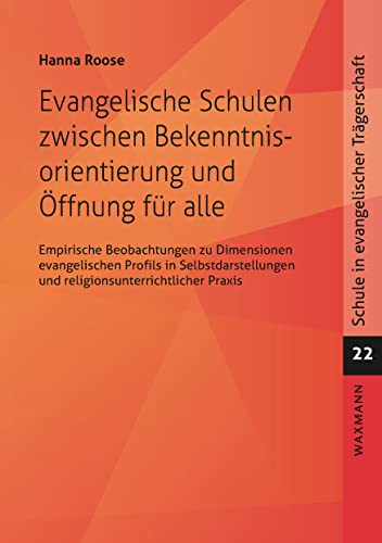 Evangelische Schulen zwischen Bekenntnisorientierung und Öffnung für alle: Empirische Beobachtungen zu Dimensionen evangelischen Profils in ... Praxis (Schule in evangelischer Trägerschaft)