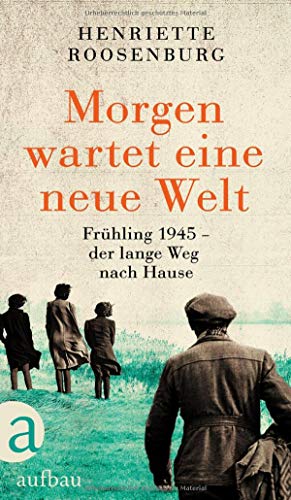 Morgen wartet eine neue Welt: Frühling 1945 – der lange Weg nach Hause von Aufbau Verlag GmbH