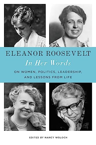 Eleanor Roosevelt: In Her Words: On Women, Politics, Leadership, and Lessons from Life Eleanor Roosevelt: In Her Words: On Women, Politics, Leadership, and Lessons from Life