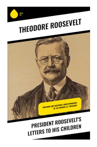 President Roosevelt's Letters to His Children: Touching and Emotional Correspondence of the Former U.S. President von Sharp Ink