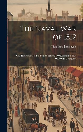 The Naval War of 1812: Or, The History of the United States Navy During the Last War With Great Brit von Legare Street Press