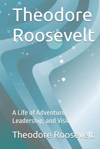 Theodore Roosevelt: A Life of Adventure, Leadership, and Vision von Independently published