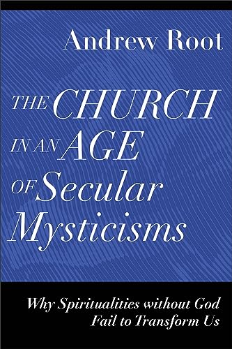 Church in an Age of Secular Mysticisms: Why Spiritualities Without God Fail to Transform Us (Ministry in a Secular Age)