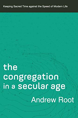 Congregation in a Secular Age: Keeping Sacred Time Against the Speed of Modern Life (Ministry in a Secular Age, 3, Band 3)