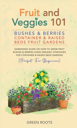 Fruit and Veggies 101 - Bushes & Berries: Gardens Gardening Guide On How To Grow Fruit Bushes & Berries Using Organic Strategies For Container & Raised Bed Gardens von GREEN ROOTS