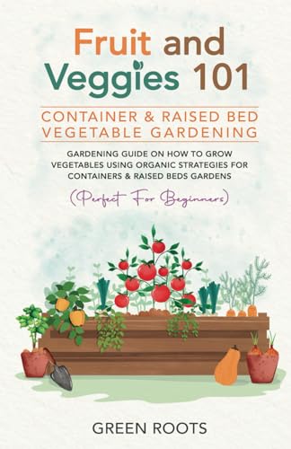 Fruit and Veggies 101 - Container & Raised Beds Vegetable Garden: Gardening Guide On How To Grow Vegetables Using Organic Strategies For Containers & ... (Fruit and Vegetable Gardening Guides) von Independently published