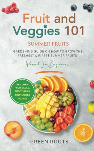 Fruit & Veggies 101 - Summer Fruits: Gardening Guide On How To Grow The Freshest & Ripest Summer Fruits (Perfect for Beginners) | Includes : Fruit ... (Fruit and Vegetable Gardening Guides) von Independently published