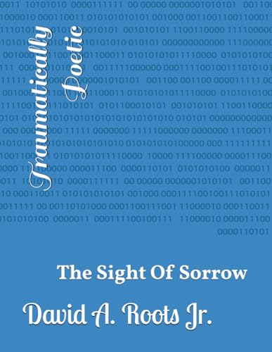 Traumatically Poetic: The Sight Of Sorrow (Poetic Writings, Band 4) von Independently published