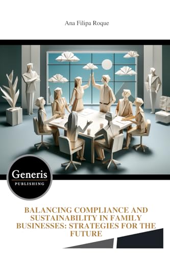 BALANCING COMPLIANCE AND SUSTAINABILITY IN FAMILY BUSINESSES: STRATEGIES FOR THE FUTURE von Ana Filipa Roque