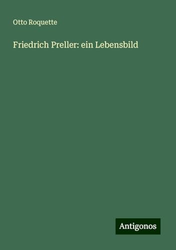 Friedrich Preller: ein Lebensbild von Antigonos Verlag