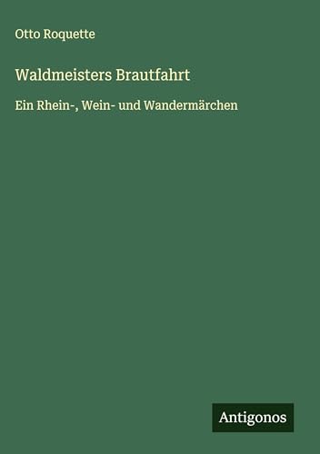 Waldmeisters Brautfahrt: Ein Rhein-, Wein- und Wandermärchen von Antigonos Verlag