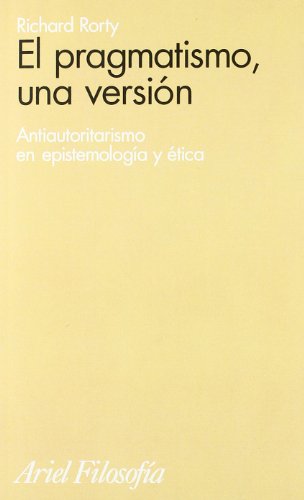 El pragmatismo, una versión : antiautoritarismo en epistemología y ética: Antiautoritarismo en epistemología ética (Ariel Filosofía)