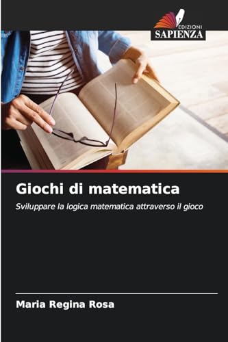 Giochi di matematica: Sviluppare la logica matematica attraverso il gioco von Edizioni Sapienza