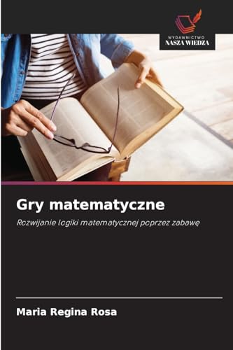 Gry matematyczne: Rozwijanie logiki matematycznej poprzez zabaw¿ von Wydawnictwo Nasza Wiedza