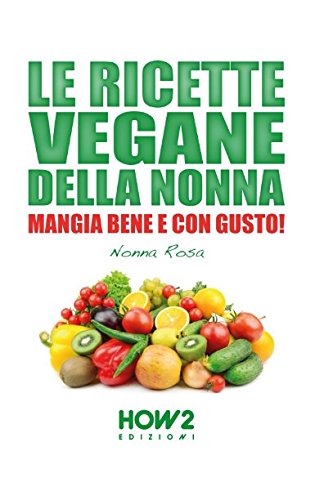 LE RICETTE VEGANE DELLA NONNA: Mangia bene e con gusto! (HOW2 Edizioni, Band 109)