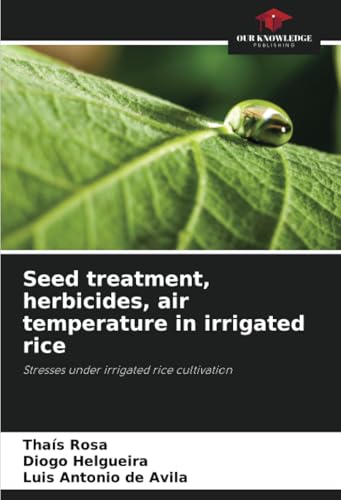 Seed treatment, herbicides, air temperature in irrigated rice: Stresses under irrigated rice cultivation von Our Knowledge Publishing