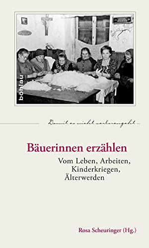 Bäuerinnen erzählen: Vom Leben, Arbeiten, Kinderkriegen, Älterwerden (Damit es nicht verlorengeht..., Band 60) von Boehlau Verlag