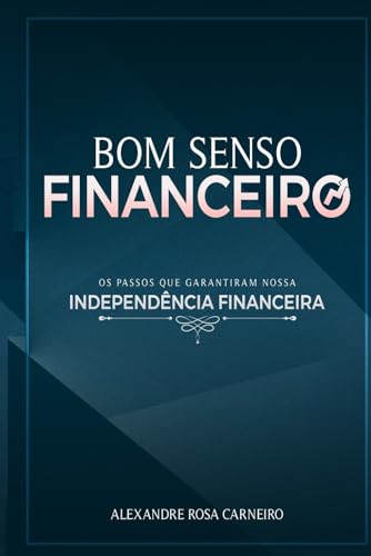 Bom Senso Financeiro: Os Passos Que Garantiram Nossa Independência Financeira