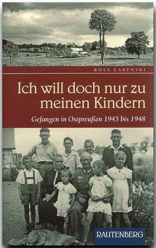 Ich will doch nur zu meinen Kindern. Gefangen in Ostpreußen 1945 bis 1948 (Rautenberg) von Rautenberg