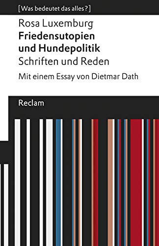 Friedensutopien und Hundepolitik. Schriften und Reden. Mit einem Essay von Dietmar Dath. [Was bedeutet das alles?]: Luxemburg, Rosa – Erläuterungen; Analyse – 19540 (Reclams Universal-Bibliothek)