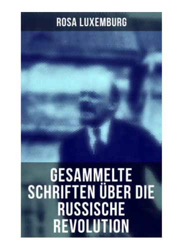 Rosa Luxemburg: Gesammelte Schriften über die russische Revolution: Terrorismus in Rußland + Organisationsfragen der russischen Sozialdemokratie + + Massenstreik, Partei und Gewerkschaften + Terror… von Musaicum Books