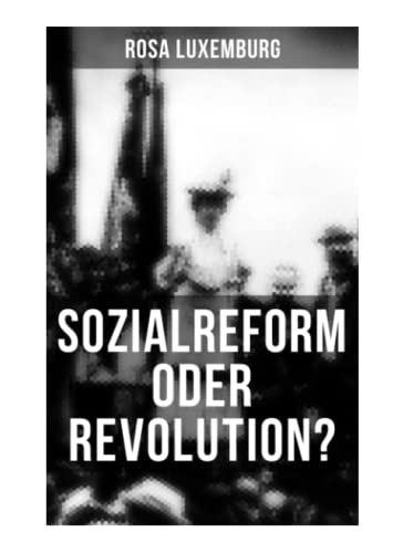 Sozialreform oder Revolution?: Die Krise, Die Sozialreform, Zollpolitik und Militarismus, Die Gewerkschaften, Das Lohngesetz, Die Genossenschaften, ... Der Opportunismus in Theorie und Praxis...