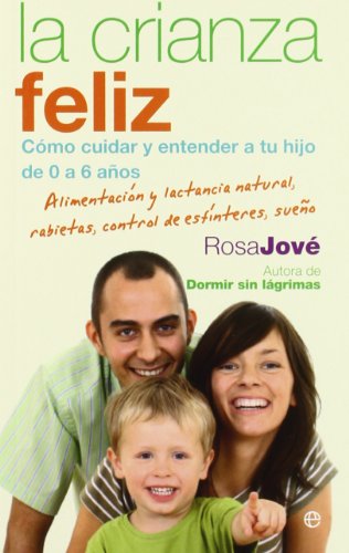 La crianza feliz : cómo cuidar y entender a tu hijo de 0 a 6 años : alimentación y lactancia natural, rabietas, control de esfínteres, sueño